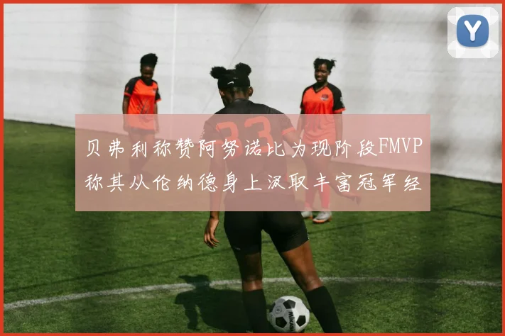 贝弗利称赞阿努诺比为现阶段FMVP称其从伦纳德身上汲取丰富冠军经验