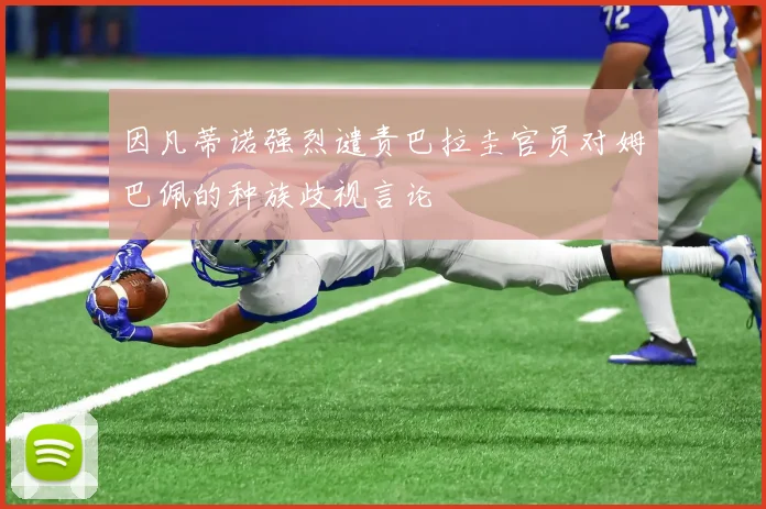 因凡蒂诺强烈谴责巴拉圭官员对姆巴佩的种族歧视言论