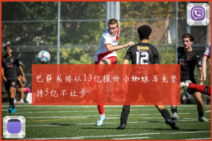 巴萨或将以13亿报价小蜘蛛马竞坚持5亿不让步