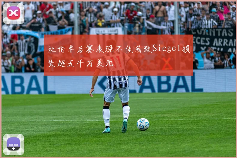 杜伦季后赛表现不佳或致Siegel损失超五千万美元