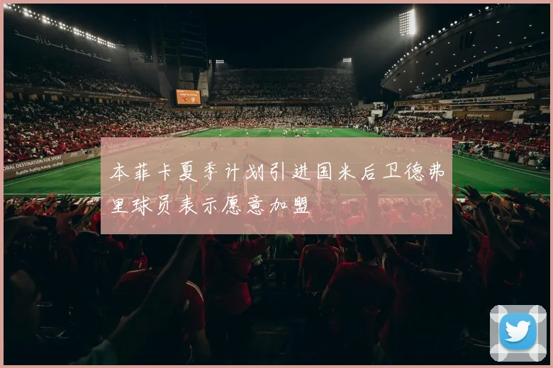 本菲卡夏季计划引进国米后卫德弗里球员表示愿意加盟